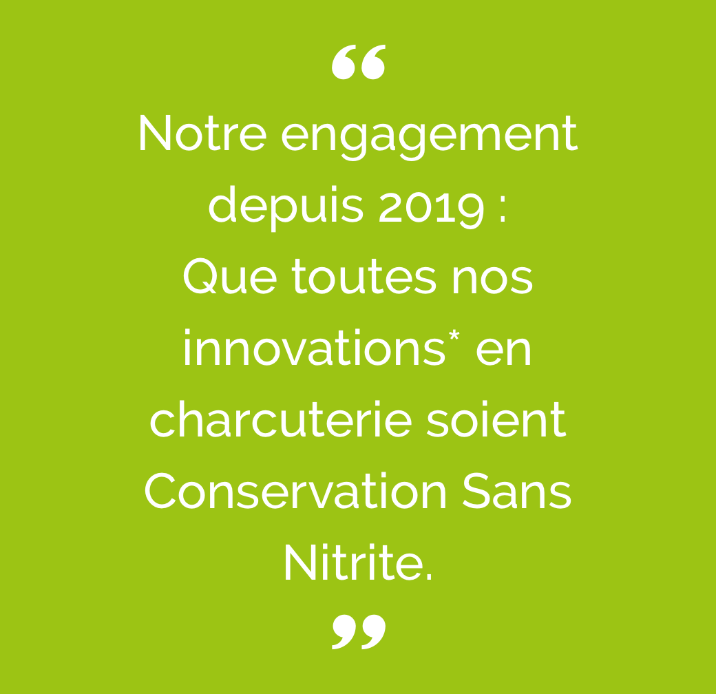 Notre engagement depuis 2019 : que toutes nos innovations en charcuterie soient Conservation Sans Nitrite